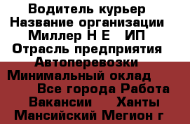 Водитель-курьер › Название организации ­ Миллер Н.Е., ИП › Отрасль предприятия ­ Автоперевозки › Минимальный оклад ­ 30 000 - Все города Работа » Вакансии   . Ханты-Мансийский,Мегион г.